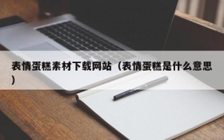 利津表情蛋糕素材下载网站（表情蛋糕是什么意思）
