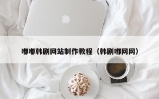 利津嘟嘟韩剧网站制作教程（韩剧嘟网网）