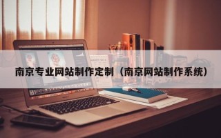 利津南京专业网站制作定制（南京网站制作系统）