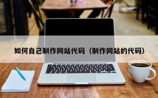 利津如何自己制作网站代码（制作网站的代码）