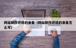 利津网站制作环境的准备（网站制作环境的准备怎么写）