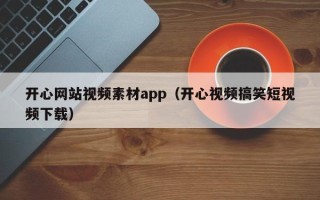 利津开心网站视频素材app（开心视频搞笑短视频下载）