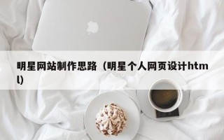 利津明星网站制作思路（明星个人网页设计html）