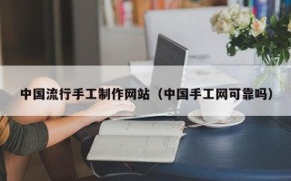 利津中国流行手工制作网站（中国手工网可靠吗）